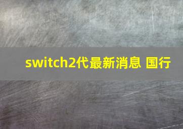 switch2代最新消息 国行